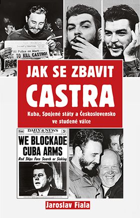 Jaroslav Fiala: Jak se zbavit Castra. Kuba, Spojené státy a Československo ve studené válce 